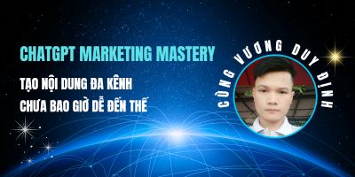 ChatGPT Marketing Mastery: Tạo nội dung đa kênh chưa bao giờ dễ đến thế - Vương Duy Định